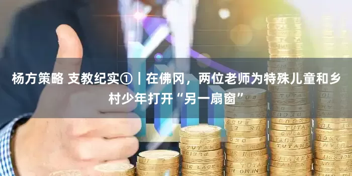 杨方策略 支教纪实①｜在佛冈，两位老师为特殊儿童和乡村少年打开“另一扇窗”