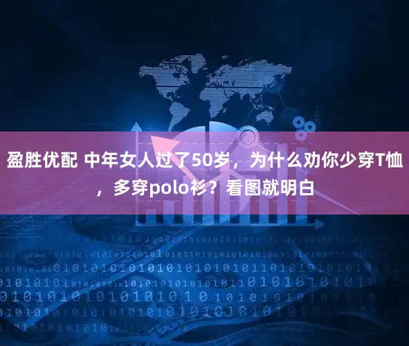盈胜优配 中年女人过了50岁，为什么劝你少穿T恤，多穿polo衫？看图就明白