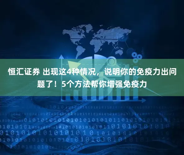 恒汇证券 出现这4种情况，说明你的免疫力出问题了！5个方法帮你增强免疫力