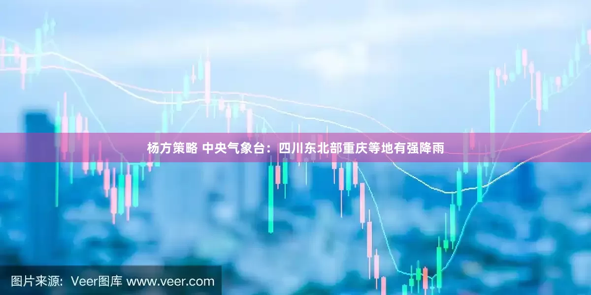 杨方策略 中央气象台：四川东北部重庆等地有强降雨