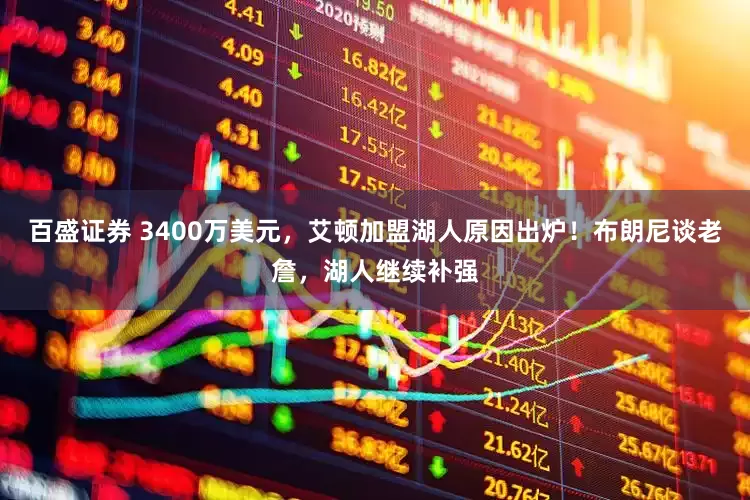 百盛证券 3400万美元，艾顿加盟湖人原因出炉！布朗尼谈老詹，湖人继续补强