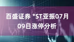 百盛证券 *ST亚振07月09日涨停分析