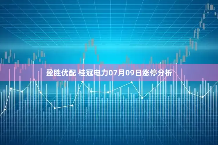 盈胜优配 桂冠电力07月09日涨停分析