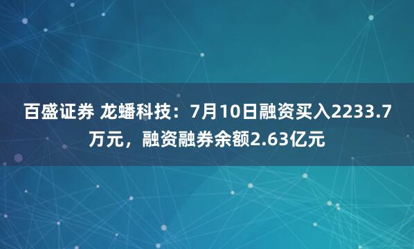 百盛证券 龙蟠科技：7月10日融资买入2233.7万元，融资融券余额2.63亿元