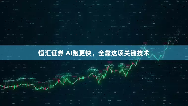 恒汇证券 AI跑更快，全靠这项关键技术