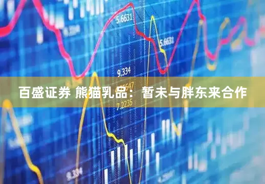 百盛证券 熊猫乳品：暂未与胖东来合作