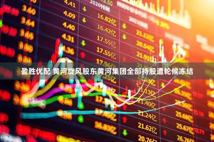 盈胜优配 黄河旋风股东黄河集团全部持股遭轮候冻结