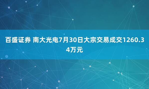 百盛证券 南大光电7月30日大宗交易成交1260.34万元