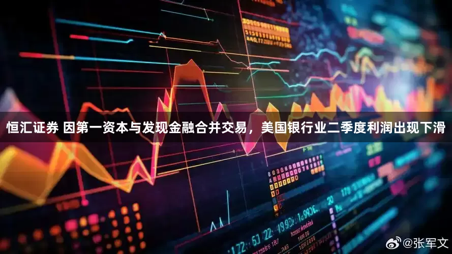 恒汇证券 因第一资本与发现金融合并交易，美国银行业二季度利润出现下滑