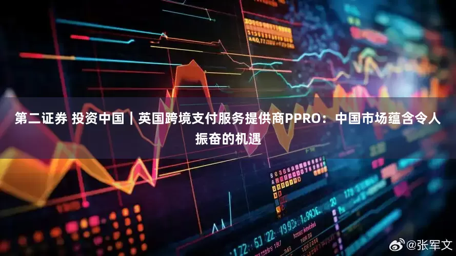 第二证券 投资中国｜英国跨境支付服务提供商PPRO：中国市场蕴含令人振奋的机遇