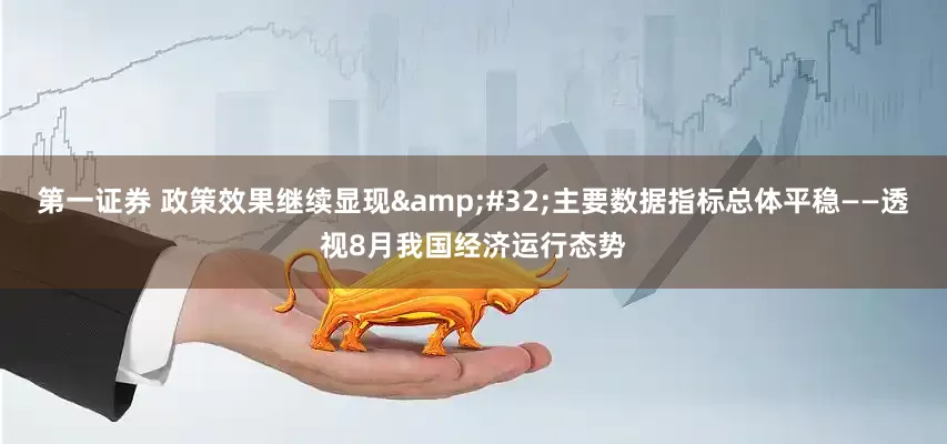 第一证券 政策效果继续显现&#32;主要数据指标总体平稳——透视8月我国经济运行态势