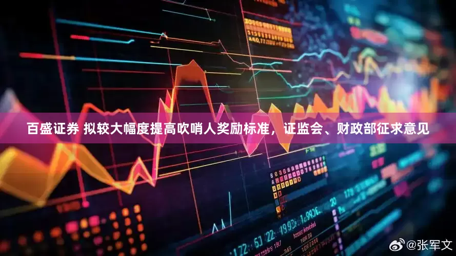 百盛证券 拟较大幅度提高吹哨人奖励标准，证监会、财政部征求意见