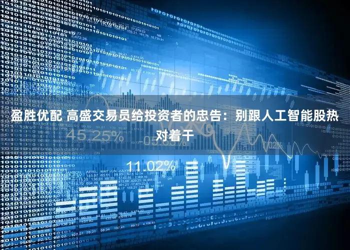 盈胜优配 高盛交易员给投资者的忠告：别跟人工智能股热对着干