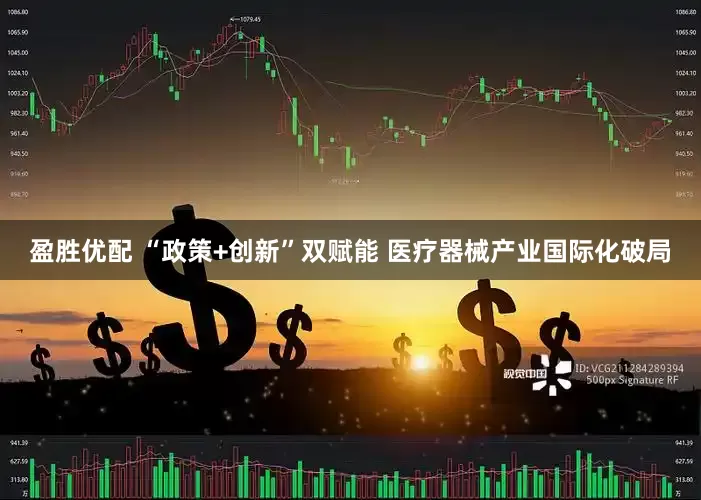 盈胜优配 “政策+创新”双赋能 医疗器械产业国际化破局