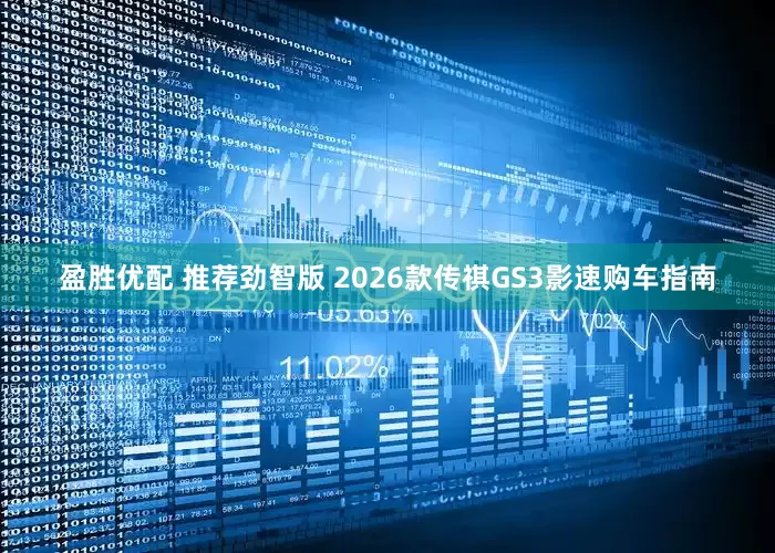 盈胜优配 推荐劲智版 2026款传祺GS3影速购车指南
