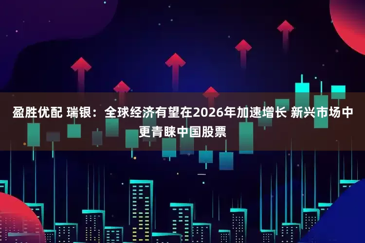 盈胜优配 瑞银：全球经济有望在2026年加速增长 新兴市场中更青睐中国股票