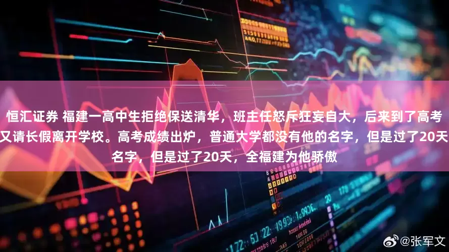 恒汇证券 福建一高中生拒绝保送清华，班主任怒斥狂妄自大，后来到了高考冲刺前100天，他又请长假离开学校。高考成绩出炉，普通大学都没有他的名字，但是过了20天，全福建为他骄傲