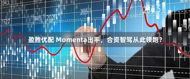 盈胜优配 Momenta出手，合资智驾从此领跑？