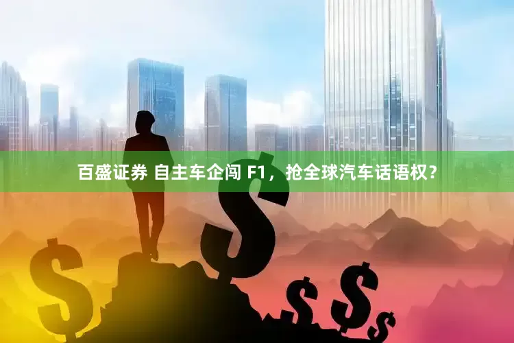 百盛证券 自主车企闯 F1，抢全球汽车话语权？