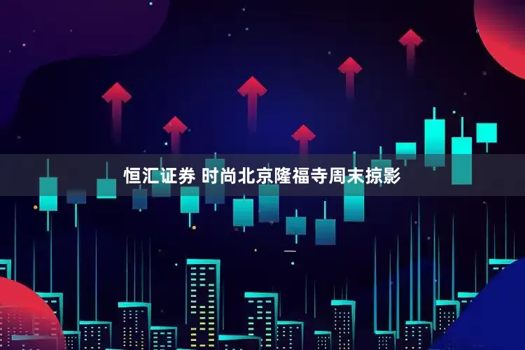 恒汇证券 时尚北京隆福寺周末掠影