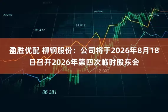 盈胜优配 柳钢股份：公司将于2026年8月18日召开2026年第四次临时股东会